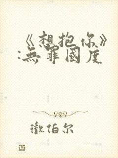 《想抱你》作者:无罪国度