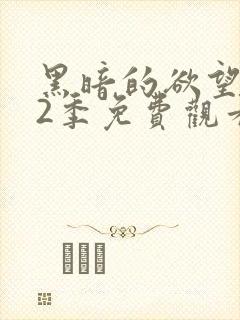 黑暗的欲望 第2季免费观看完整版