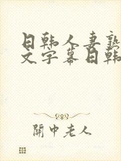 日韩人妻熟女中文字幕日韩人妻熟女