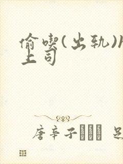 偷吃(出轨)h上司