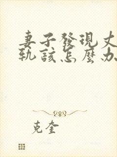 妻子发现丈夫出轨该怎么办