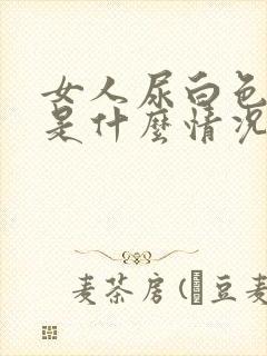 女人尿白色液体是什么情况引起的