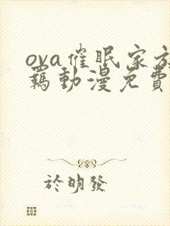 ova催眠家族羁动漫免费观看最新章节