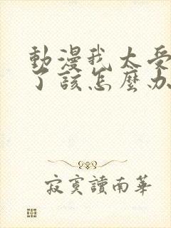 动漫我太受欢迎了该怎么办