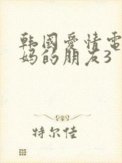 韩国爱情电影妈妈的朋友3