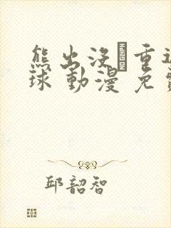 熊出没·重返地球 动漫 免费观看