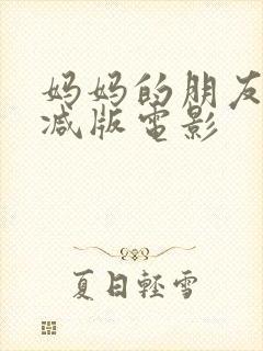 妈妈的朋友无删减版电影