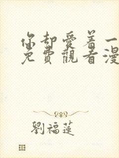 你却爱着一个他免费观看漫画