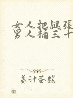 女人把腿张开让男人桶三十分钟