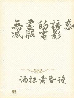 无尽的诱惑未删减版电影