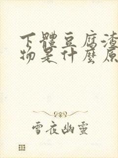 下体豆腐渣分泌物是什么原因