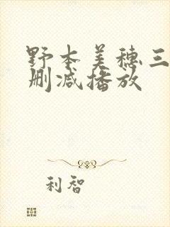 野本美穗三级无删减播放