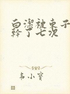 白洁被东子一夜干了七次