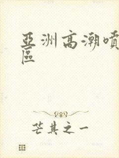 亚洲高潮喷水一区