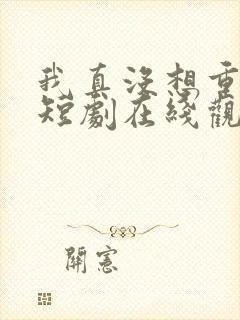 我真没想重生啊短剧在线观看免费