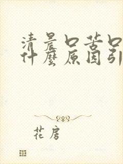 清晨口苦口干是什么原因引起的