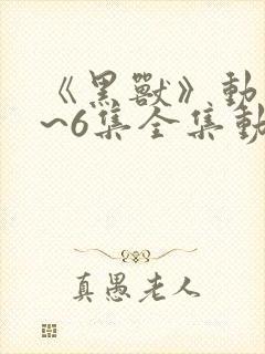 《黑兽》动漫1~6集全集动漫免费看封面