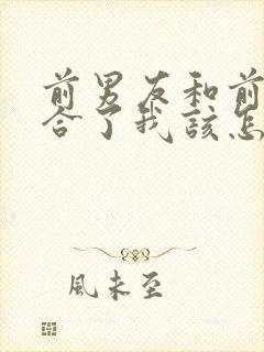 前男友和前任复合了我该怎么办