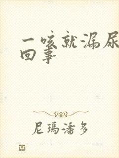 一咳就漏尿怎么回事