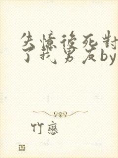 失忆后死对头成了我男友by