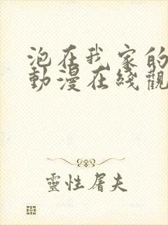 泡在我家的辣妹动漫在线观看免费