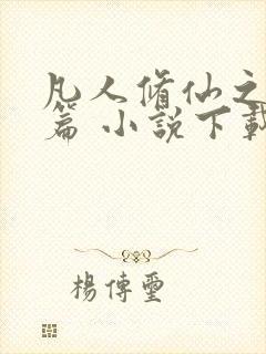 凡人修仙之仙界篇 小说下载txt