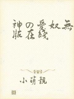 神の爱奴无删减版在线