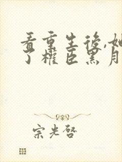 看重生后,她成了权臣黑月光