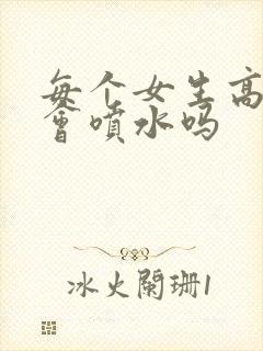 每个女生高潮都会喷水吗封面