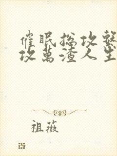 催眠总攻系统总攻万渣人生