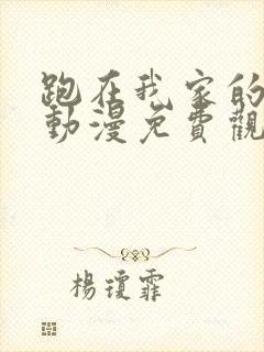 跑在我家的辣妹动漫免费观看全集完整版