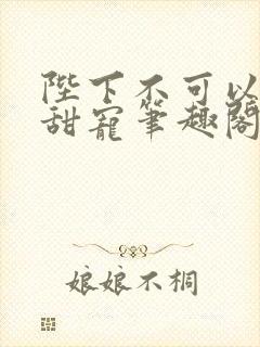 陛下不可以糙汉甜宠笔趣阁