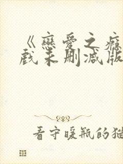 《恋爱之瘾》床戏未删减版