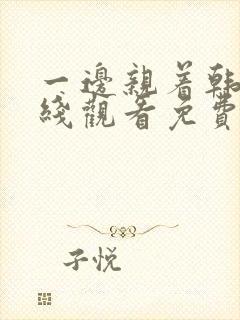 一边亲着韩剧在线观看免费高清