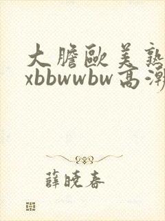 大胆欧美熟妇xxbbwwbw高潮了