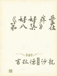《好好疼爱里面第八集》在线观看