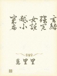 穿越女强玄幻长篇小说完结