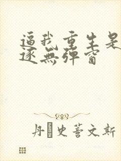 逼我重生是吧程逐无弹窗