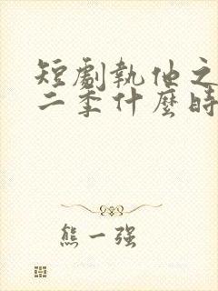 短剧执他之手第二季什么时候播出