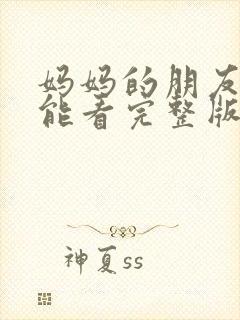 妈妈的朋友哪里能看完整版