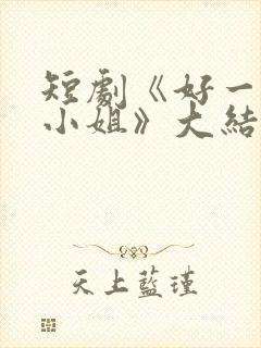 短剧《好一个大小姐》大结局