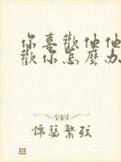 你喜欢他他不喜欢你怎么办