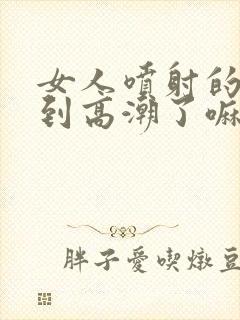 女人喷射的水是到高潮了嘛封面