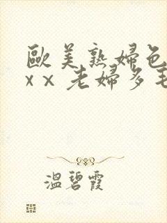 欧美熟妇色xxxⅹ老妇多毛