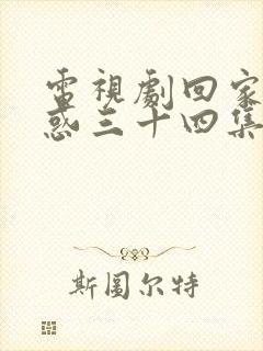 电视剧回家的诱惑三十四集播放