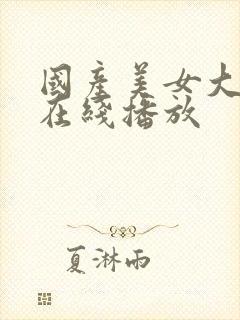 国产美女大尺度在线播放