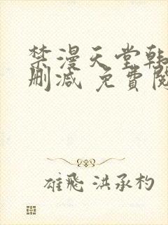 禁漫天堂韩漫无删减 免费阅读