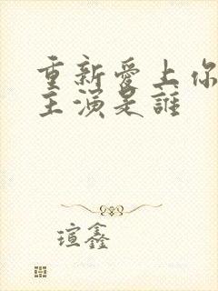 重新爱上你泰剧主演是谁