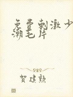 免费刺激少妇高潮毛片