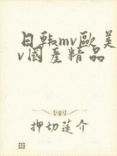 日韩mv欧美mv国产精品